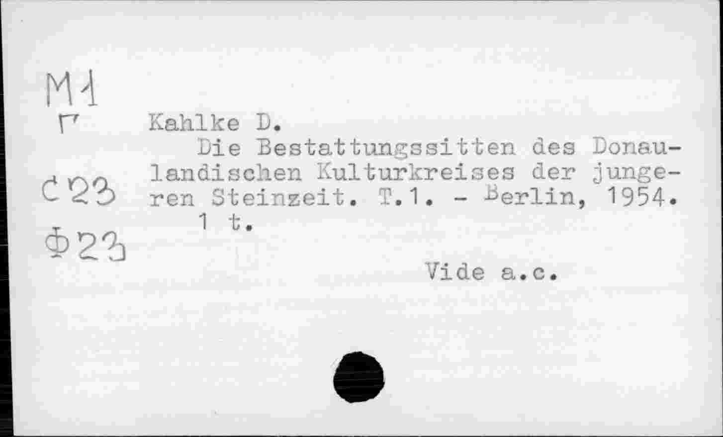 ﻿Kahlke D.
Die Bestattungssitten des Donau-landischen Kulturkreises der jüngeren Steinzeit. T.1. - Berlin, 1954.
1 t.
Vide a.c.